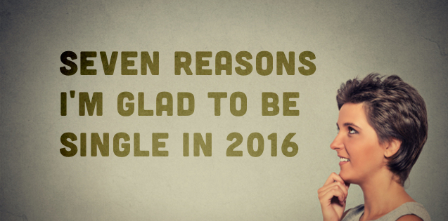 seven reasons im glad to be sinle in 2016
